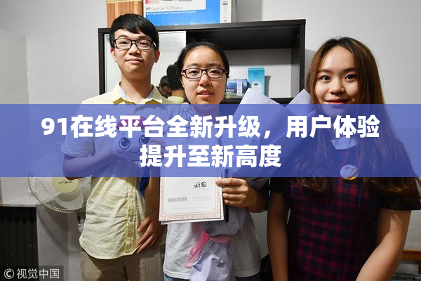 91在线平台全新升级，用户体验提升至新高度