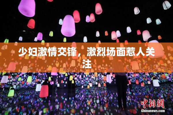 少妇激情交锋，激烈场面惹人关注