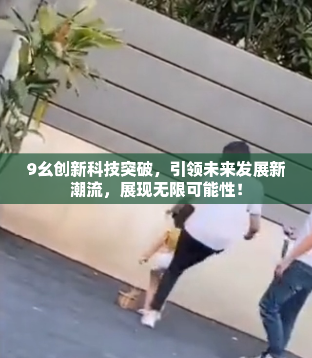 9幺创新科技突破，引领未来发展新潮流，展现无限可能性！