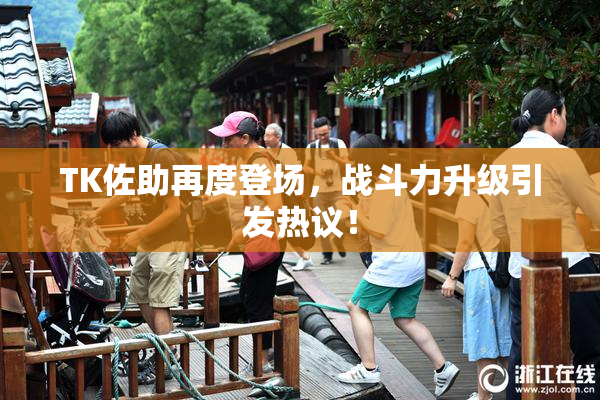TK佐助再度登场，战斗力升级引发热议！