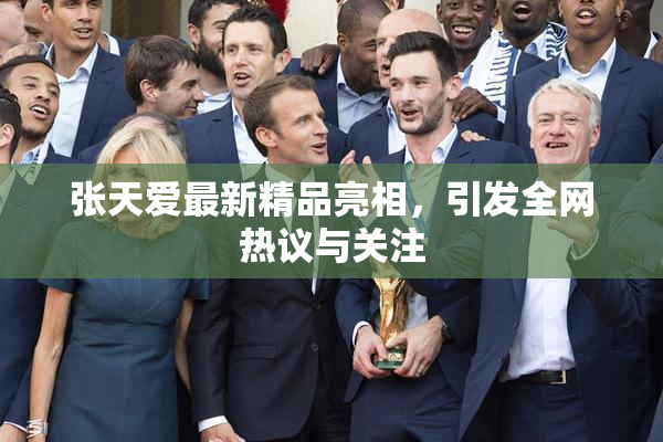 张天爱最新精品亮相，引发全网热议与关注