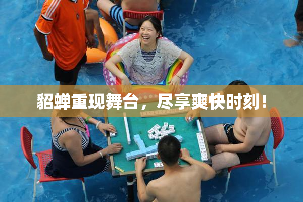 貂蝉重现舞台，尽享爽快时刻！