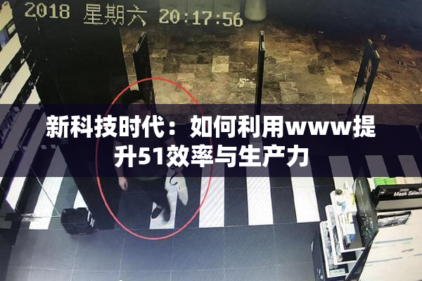 新科技时代：如何利用www提升51效率与生产力
