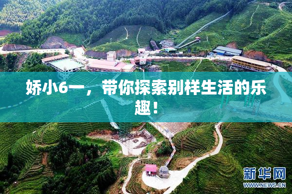 娇小6一，带你探索别样生活的乐趣！