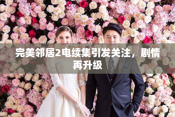 完美邻居2电续集引发关注，剧情再升级