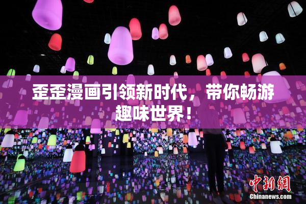 歪歪漫画引领新时代，带你畅游趣味世界！