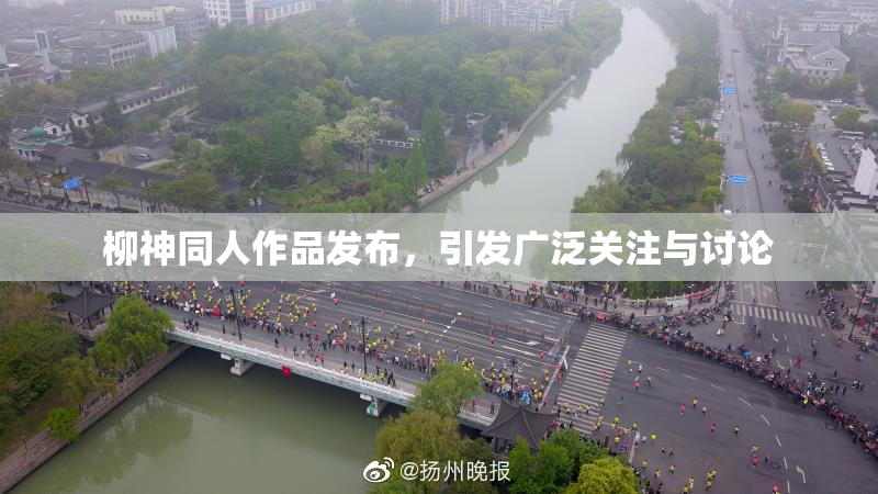 柳神同人作品发布，引发广泛关注与讨论