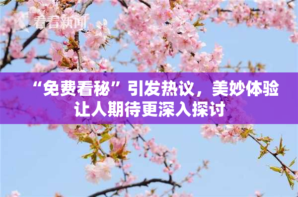 “免费看秘”引发热议，美妙体验让人期待更深入探讨