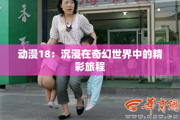 动漫18：沉浸在奇幻世界中的精彩旅程