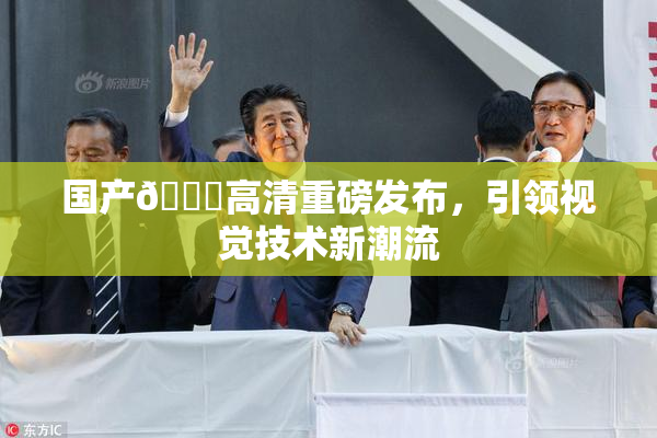 国产🍑高清重磅发布，引领视觉技术新潮流