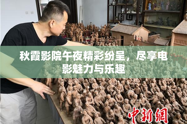 秋霞影院午夜精彩纷呈，尽享电影魅力与乐趣