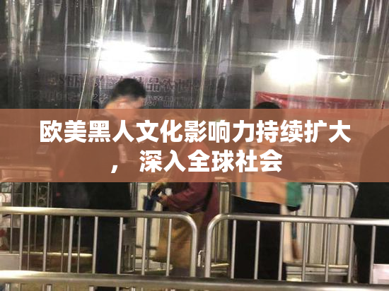 欧美黑人文化影响力持续扩大， 深入全球社会