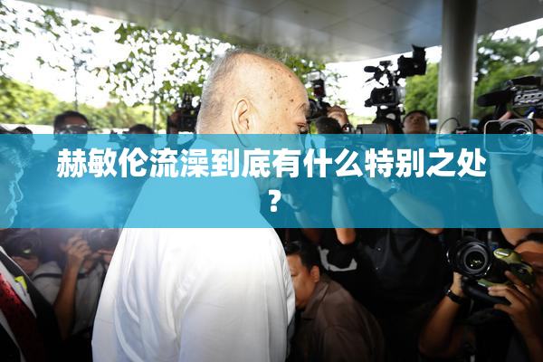 赫敏伦流澡到底有什么特别之处？