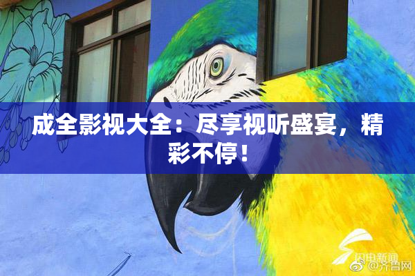 成全影视大全：尽享视听盛宴，精彩不停！