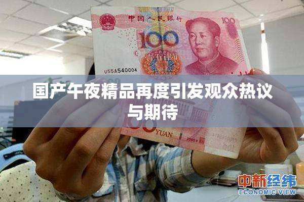 国产午夜精品再度引发观众热议与期待