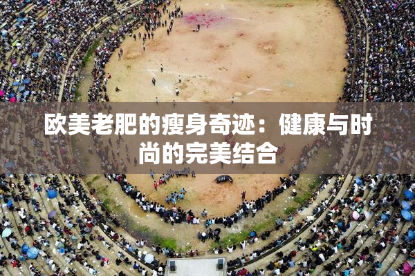 欧美老肥的瘦身奇迹：健康与时尚的完美结合