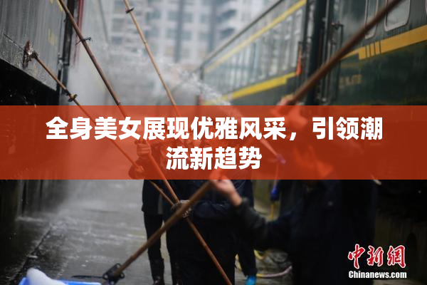 全身美女展现优雅风采，引领潮流新趋势