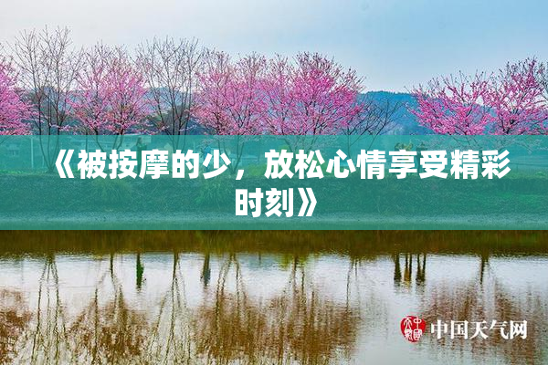 《被按摩的少，放松心情享受精彩时刻》