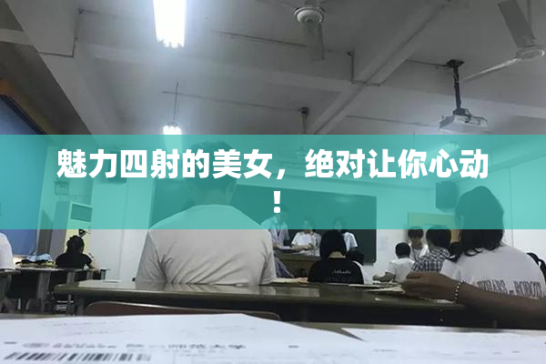 魅力四射的美女，绝对让你心动！