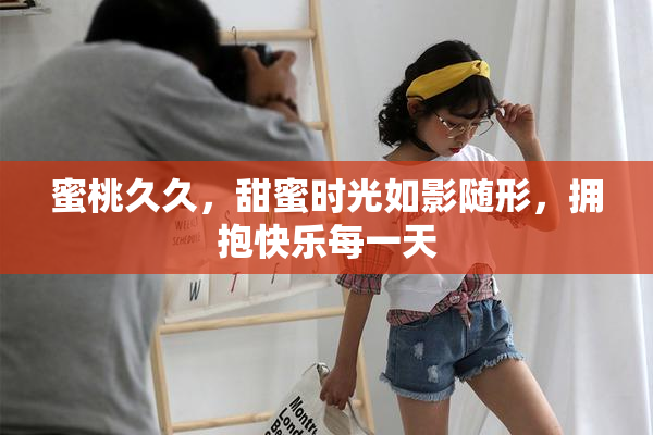 蜜桃久久，甜蜜时光如影随形，拥抱快乐每一天