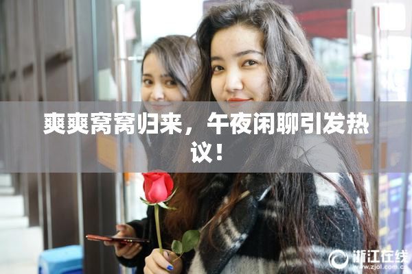 爽爽窝窝归来，午夜闲聊引发热议！