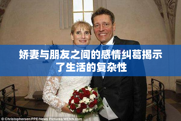 娇妻与朋友之间的感情纠葛揭示了生活的复杂性