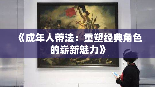 《成年人蒂法：重塑经典角色的崭新魅力》