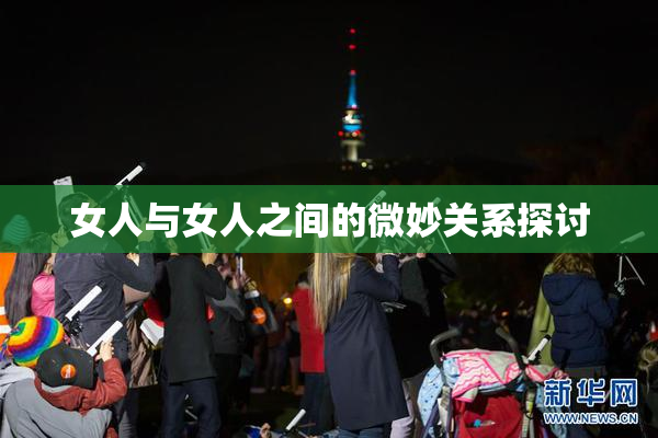 女人与女人之间的微妙关系探讨