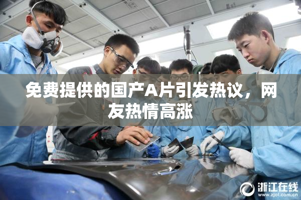 免费提供的国产A片引发热议，网友热情高涨