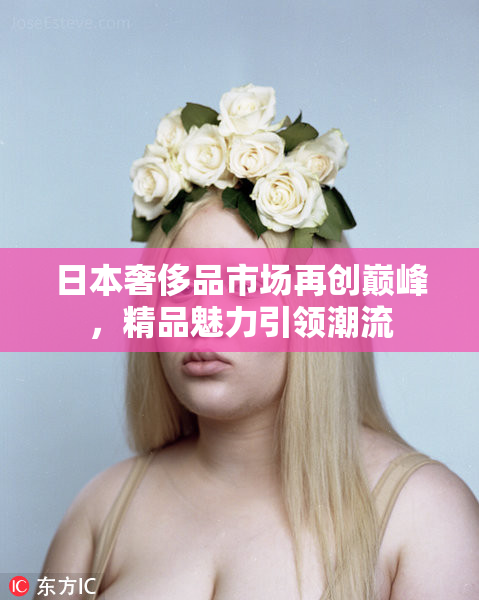 日本奢侈品市场再创巅峰，精品魅力引领潮流