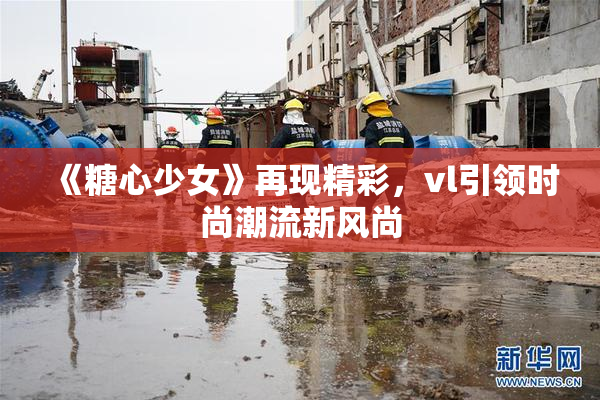 《糖心少女》再现精彩，vl引领时尚潮流新风尚