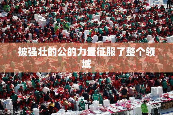 被强壮的公的力量征服了整个领域