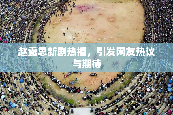 赵露思新剧热播，引发网友热议与期待