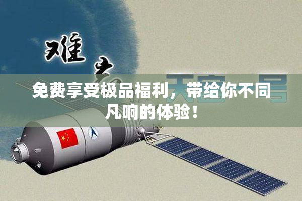 免费享受极品福利，带给你不同凡响的体验！