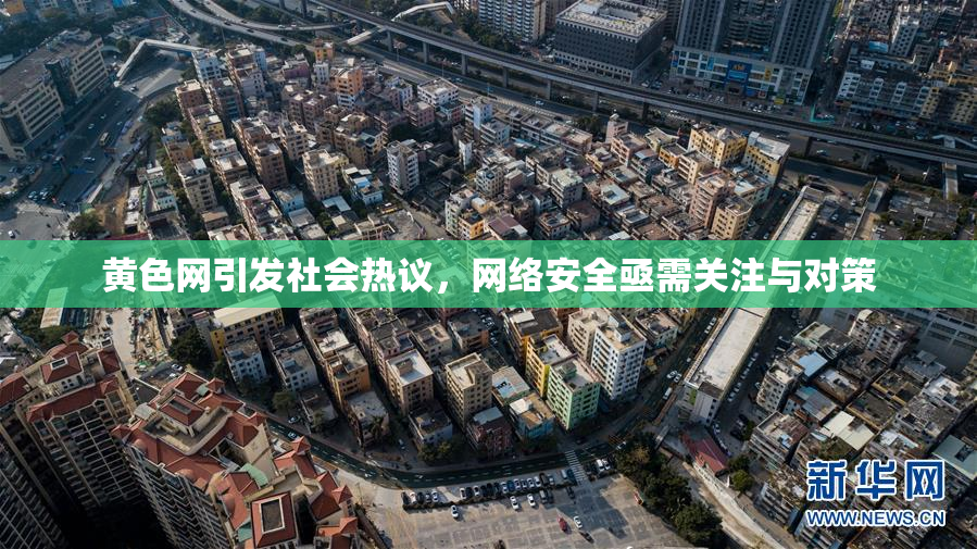 黄色网引发社会热议，网络安全亟需关注与对策