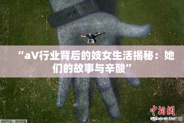 “aV行业背后的妓女生活揭秘：她们的故事与辛酸”