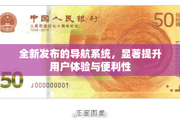 全新发布的导航系统，显著提升用户体验与便利性
