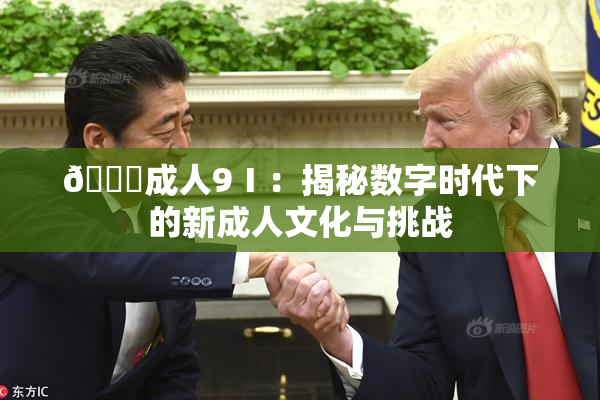 🔞成人9Ⅰ：揭秘数字时代下的新成人文化与挑战