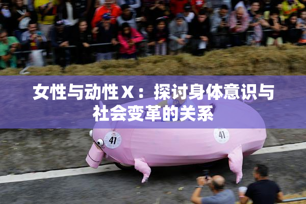 女性与动性Ⅹ：探讨身体意识与社会变革的关系