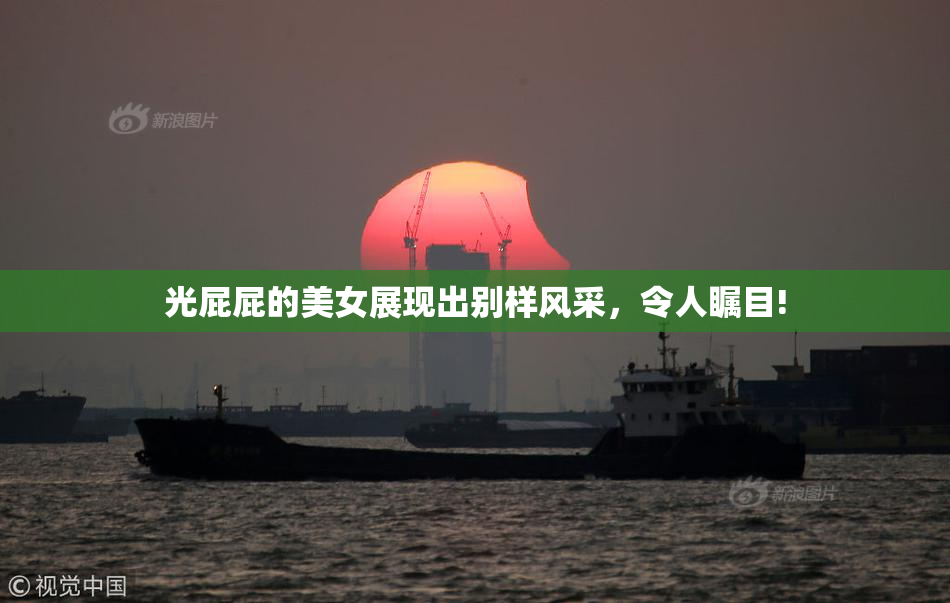 光屁屁的美女展现出别样风采，令人瞩目!