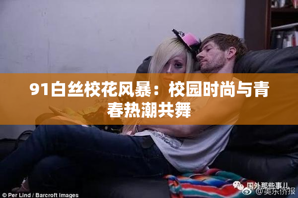 91白丝校花风暴：校园时尚与青春热潮共舞