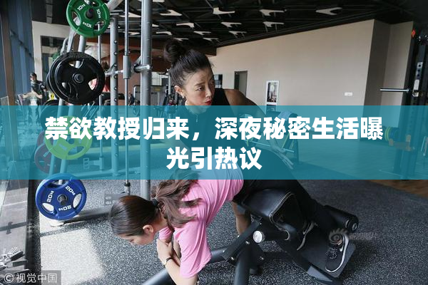 禁欲教授归来，深夜秘密生活曝光引热议
