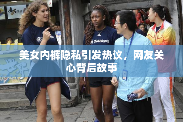 美女内裤隐私引发热议，网友关心背后故事