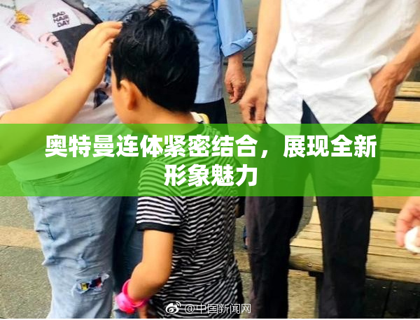 奥特曼连体紧密结合，展现全新形象魅力