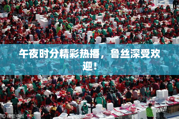 午夜时分精彩热播，鲁丝深受欢迎！
