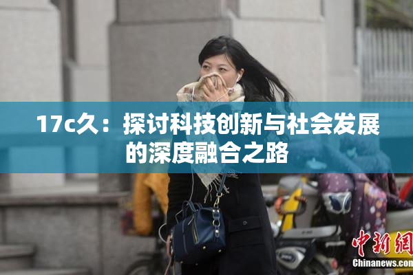 17c久：探讨科技创新与社会发展的深度融合之路