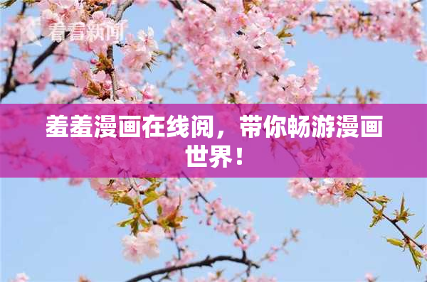 羞羞漫画在线阅，带你畅游漫画世界！