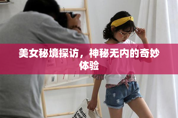 美女秘境探访，神秘无内的奇妙体验
