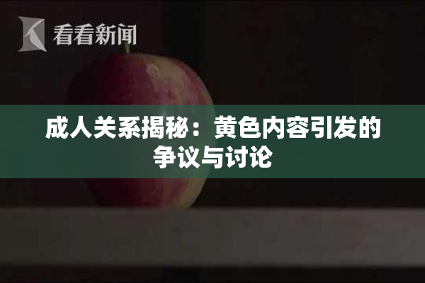 成人关系揭秘：黄色内容引发的争议与讨论