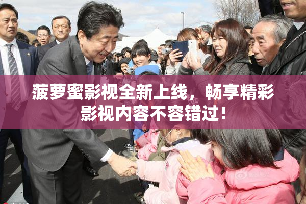 菠萝蜜影视全新上线，畅享精彩影视内容不容错过！